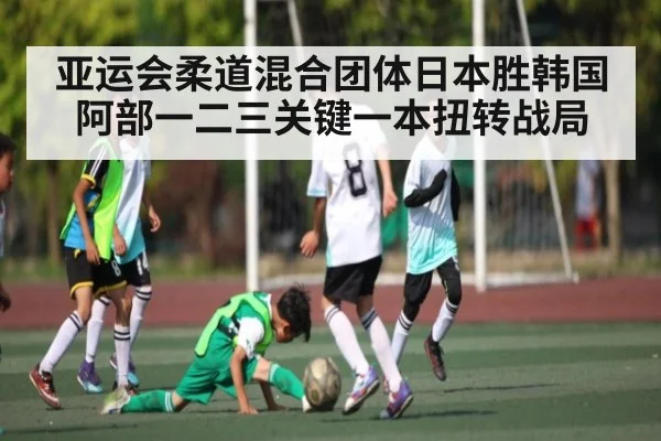 亚运会柔道混合团体日本胜韩国 阿部一二三关键一本扭转战局
