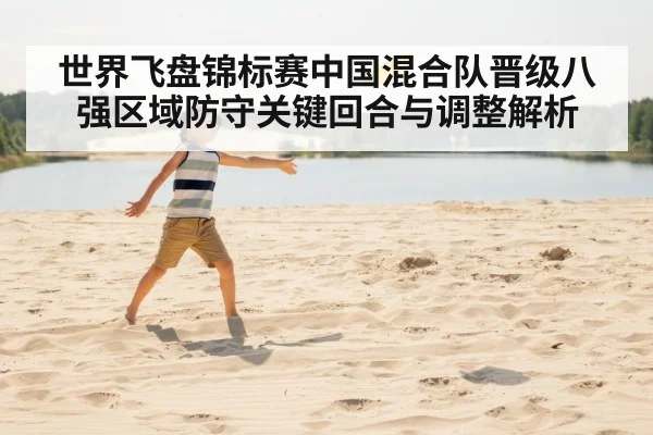 世界飞盘锦标赛中国混合队晋级八强区域防守关键回合与调整解析