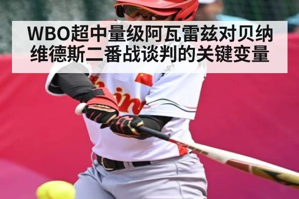 WBO超中量级阿瓦雷兹对贝纳维德斯二番战谈判的关键变量